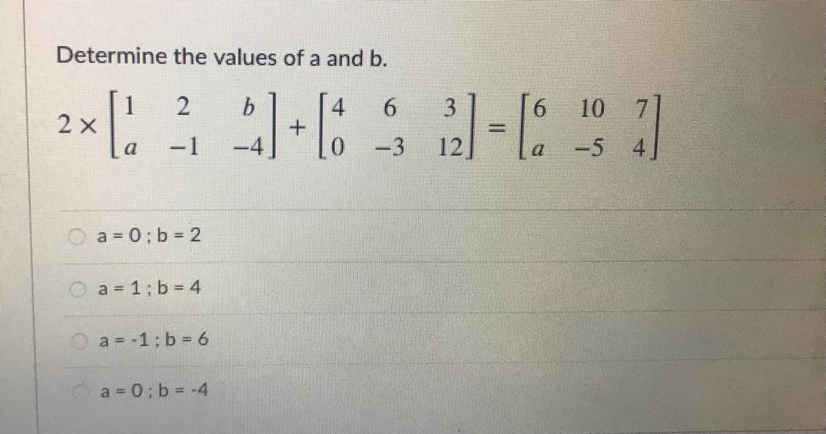 Determine the values of a and b.
1
2 x
4.
6.
10
7]
3
-1
-4
0.
-3
12
-5 4
a
O a = 0; b = 2
a = 1; b = 4
a = -1; b = 6
a 0; b= -4
