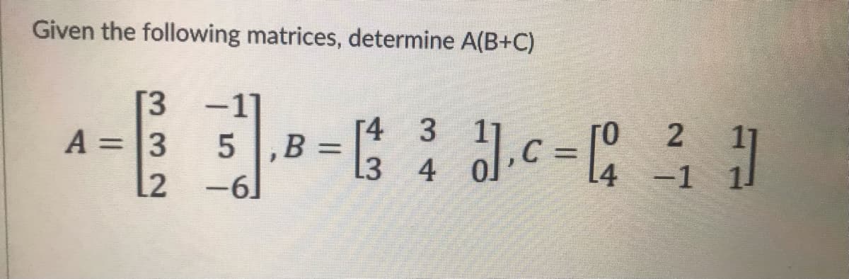 Given the following matrices, determine A(B+C)
[3
A = 3
-1]
[4 3
L3 4
2
%3D
B =
C
[2
-61
-1
