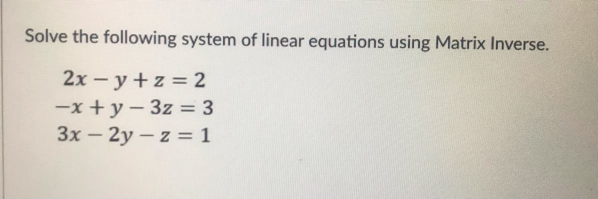 Solve the following system of linear equations using Matrix Inverse.
2x - y +z = 2
-x + y-3z = 3
3x – 2y -z = 1
%3D
|
