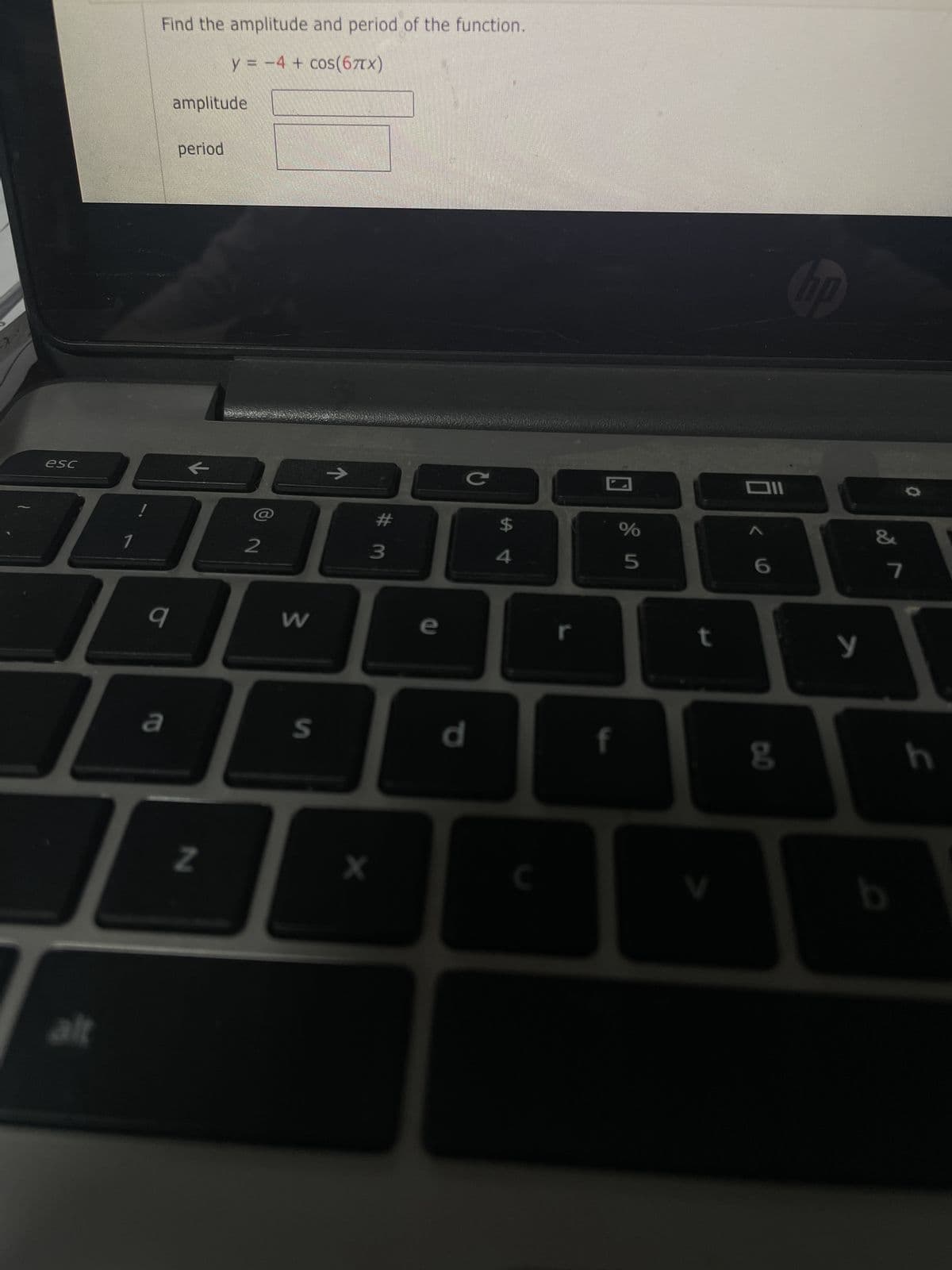 2
esc
Find the amplitude and period of the function.
y = − 4 + cos(67TX)
alt
9
amplitude
14888
2
a
period
Z
W
→
S
#
3
X
e
d
C
f
%
5
t
DO
hp
y
&
7
b
h