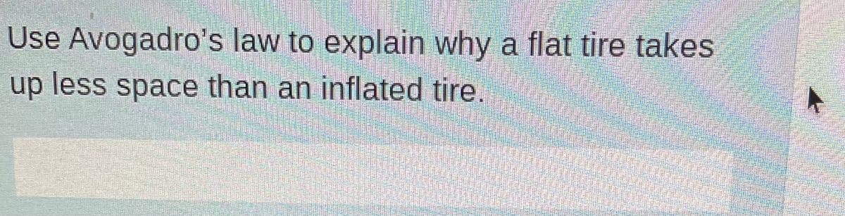 Use
Avogadro's law to explain why a flat tire takes
up less space than an inflated tire.
