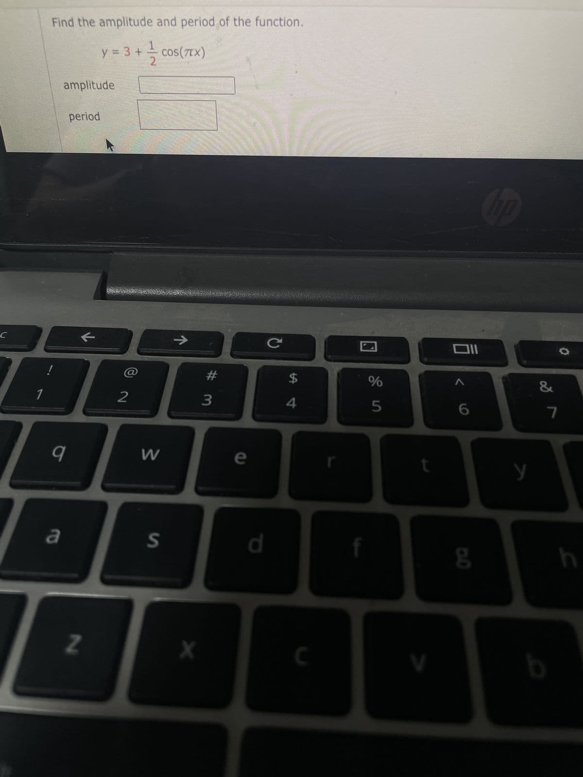 C
Find the amplitude and period of the function.
y = 3 + = cos(7x)
2
amplitude
q
ro
period
198
2
N
W
→
S
X
3
e
d
C
$
4
C
f
%
5
Oll
<6
D.O
y
&
7
h
