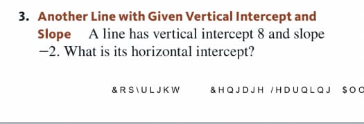 3. Another Line with Given Vertical Intercept and
Slope A line has vertical intercept 8 and slope
-2. What is its horizontal intercept?
&RSIULJKW
&HQJDJH /HDUQLQJ
$0 C
