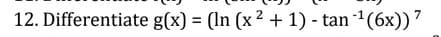 12. Differentiate g(x) = (In (x2 + 1) - tan (6x))
%3D
