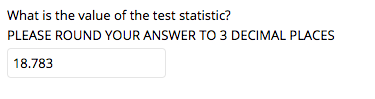 What is the value of the test statistic?
PLEASE ROUND YOUR ANSWER TO 3 DECIMAL PLACES
18.783
