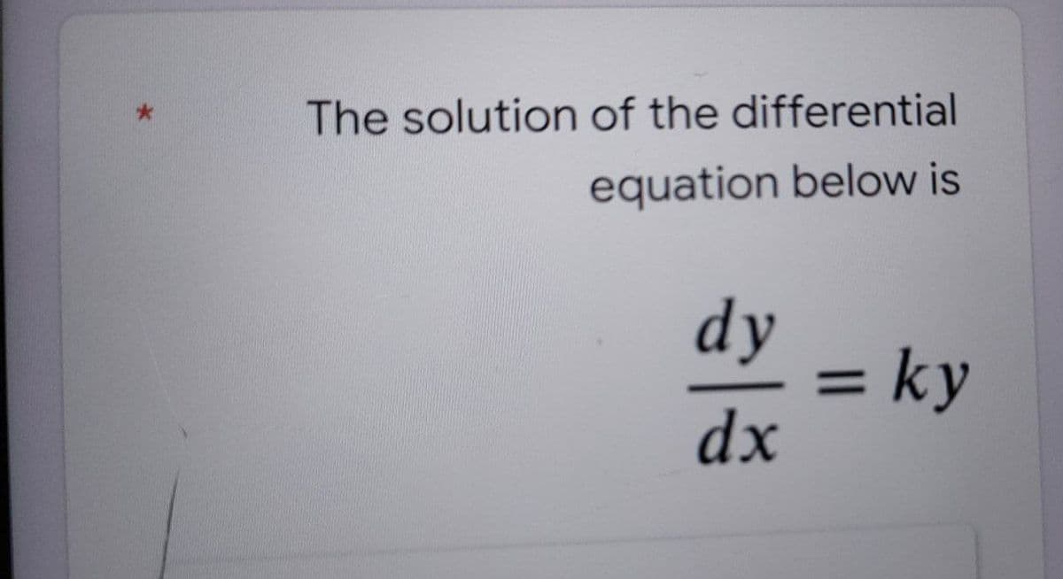 The solution of the differential
equation below is
dy
= ky
dx
