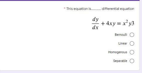 * This equation is . differential equation
dy
+ 4xy = x y3
dx
Bernoulli
Linear
Homogenous O
Separable
