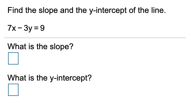 Find the slope and the y-intercept of the line.
7x - 3y = 9
What is the slope?
What is the y-intercept?
