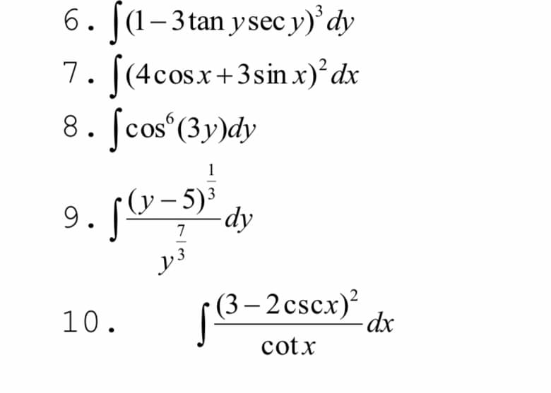 6. |(1-3tan yseс у)' dy
7. [(4сosx+3sin x)* dx
8. Scos*(3y)dy
(у - 5)°
y –
3
9.
-dy
7
10.
(3 – 2 cscx)?
cotx
