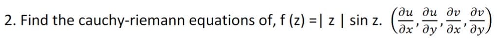 ди ди ду ду
2. Find the cauchy-riemann equations of, f (z) = | z | sin z.
дх' ду' дх' ду)
