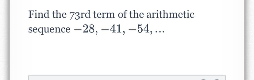 Find the 73rd term of the arithmetic
sequence – 28, -41, – 54, ...
