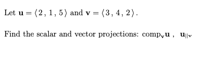 Let u = (2, 1, 5) and v = (3, 4, 2).
Find the scalar and vector projections: comp,u, u|v
