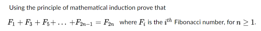 Using the principle of mathematical induction prove that
F1 + F3 + F,+... +F2n-1 =
F2n where F; is the ith Fibonacci number, for n > 1.
