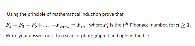 Using the principle of mathematical induction prove that
F + F3 + F;+ ... +Fm-1
Fam where F; is the ith Fibonacci number, for n > 1.
Write your answer out, then scan or photograph it and upload the file.
