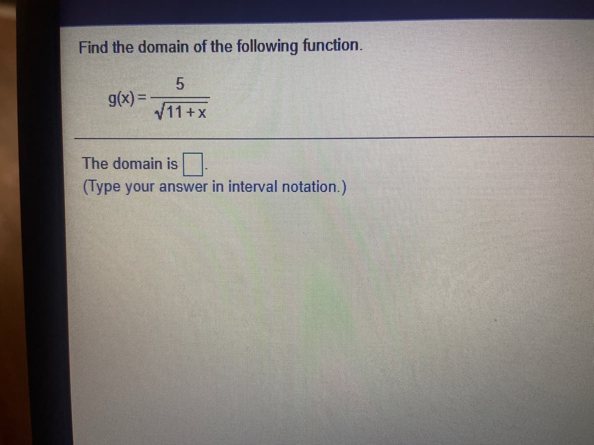 Find the domain of the following function.
g(x) =
V11+x
The domain is
(Type your answer in interval notation.)
