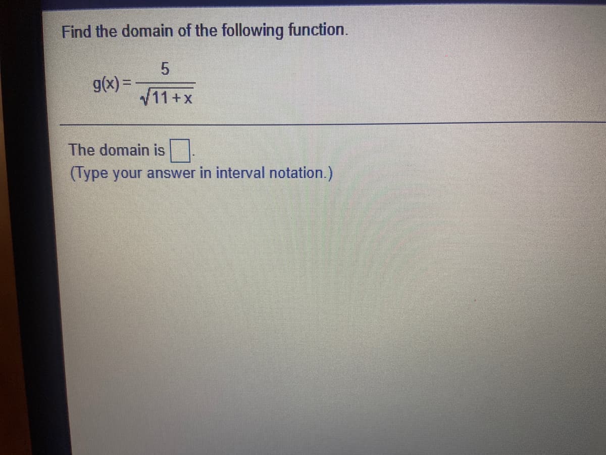 Find the domain of the following function.
g(x) =
11+x
The domain is
(Type your answer in interval notation.)

