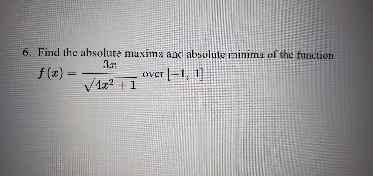 6. Find the absolute maxima and absolute minima of the function
3.x
f (x) =
over =1, 1|
V4x² + 1
