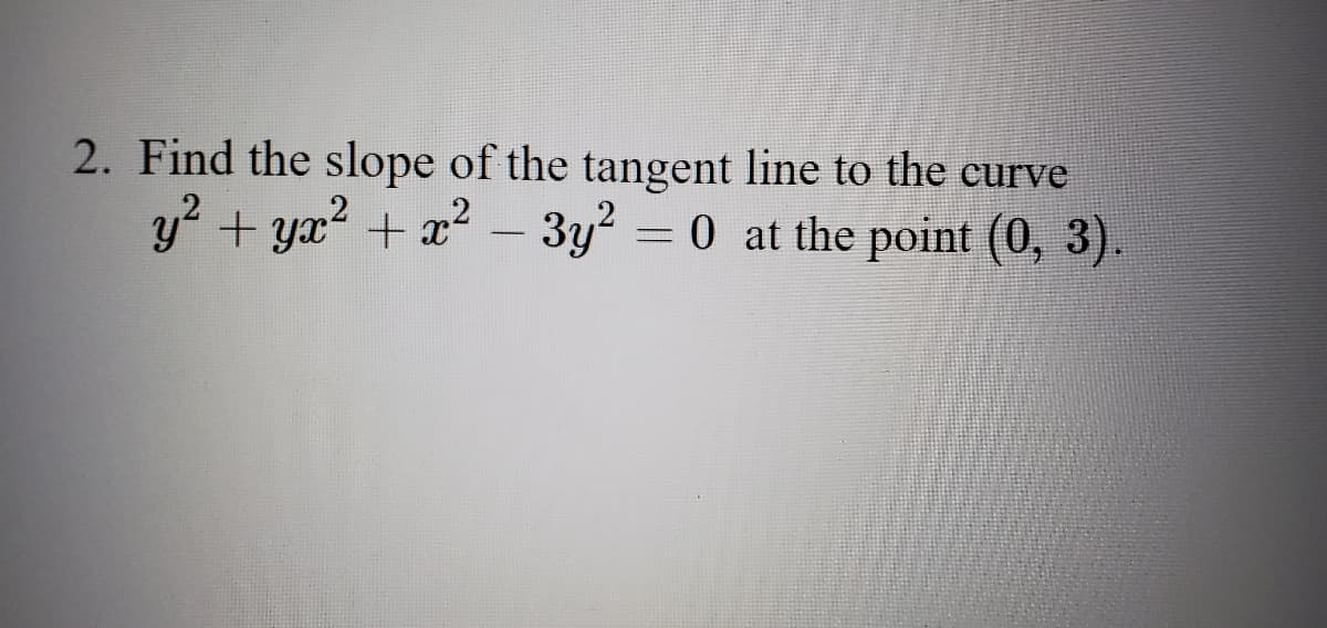 2. Find the slope of the tangent line to the eurve
+ yx? + x – 3y = 0 at the point (0, 3).
-
