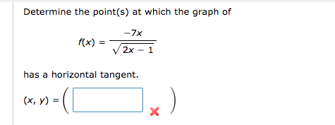 Determine the point(s) at which the graph of
-7x
f(x)
2x - 1
has a horizontal tangent.
(x, y) =
