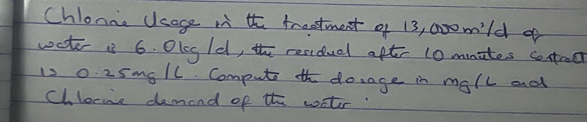 Chlonae Usace n th trestmest of 13,000m²/d o
woter à 6. Olcç Id, theresiduel after 10 minates centact
120.25mg IL
chlocne demand of th water
Compute th dorage in mglL aad

