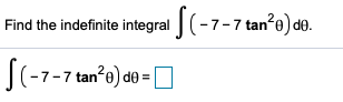 Find the indefinite integral |(-7
tan°0) d0.
S(-7-7 tan'o) da =
= Op
