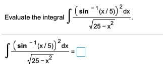 (sin '(x/5)
/25 - x?
2
dx
Evaluate the integral
(sin (x/5).
2
dx
/25-x²
II
