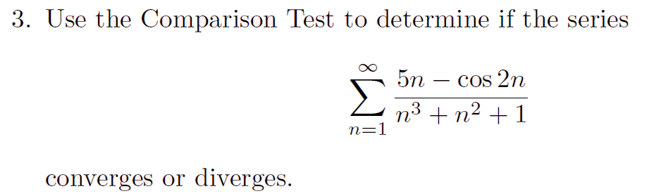 3. Use the Comparison Test to determine if the series
5n
Cos 2n
n3 + n2 +1
n=1
converges or diverges.
