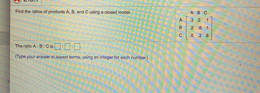 Find the ratios of products A, B, and Cusing a closed model
ABC
A.
321
26.1
5 2 8
