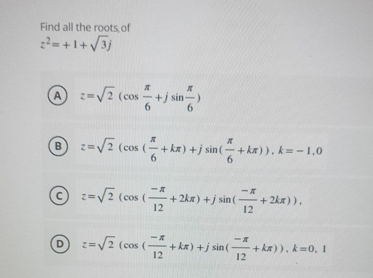 Find all the roots,of
22= +1+V3j
=/2 (cos -+j sin
=V2 (cos (-+ kx) +j sin( –+ kx)). k=-1,0
6.
z=V2 (cos (-
+ 2kn) +j sin (
12
+ 2kn)),
12
D z=V2 (cos (
+ kx) +j sin (
12
+ ka) ), k=0, 1
12
