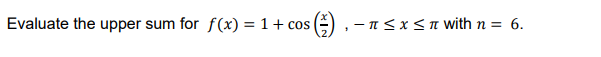 Evaluate the upper sum for f (x) = 1+ cos
- n<x<I Wwith n = 6.
