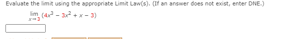 Evaluate the limit using the appropriate Limit Law(s). (If an answer does not exist, enter DNE.)
lim (4x - 3x2 + x - 3)
x-3
