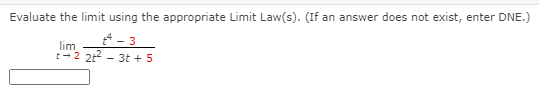 Evaluate the limit using the appropriate Limit Law(s). (If an answer does not exist, enter DNE.)
t4 - 3
lim
t-2 22 - 3t + 5

