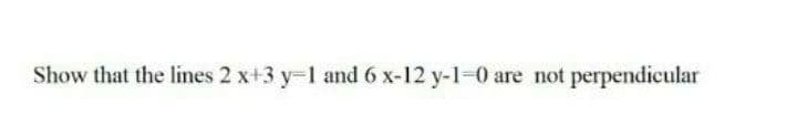 Show that the lines 2 x+3 y-1 and 6 x-12 y-1-0 are not perpendicular
