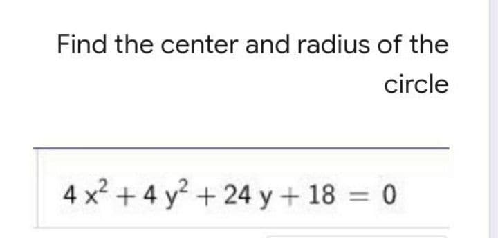 Find the center and radius of the
circle
4 x + 4 y? + 24 y + 18 = 0
