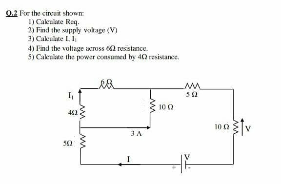 Q.2 For the circuit shown:
1) Calculate Req.
2) Find the supply voltage (V)
3) Calculate I, I
4) Find the voltage across 60 resistance.
5) Calculate the power consumed by 40 resistance.
I
10 Ω
10 Ω
3 A
50
