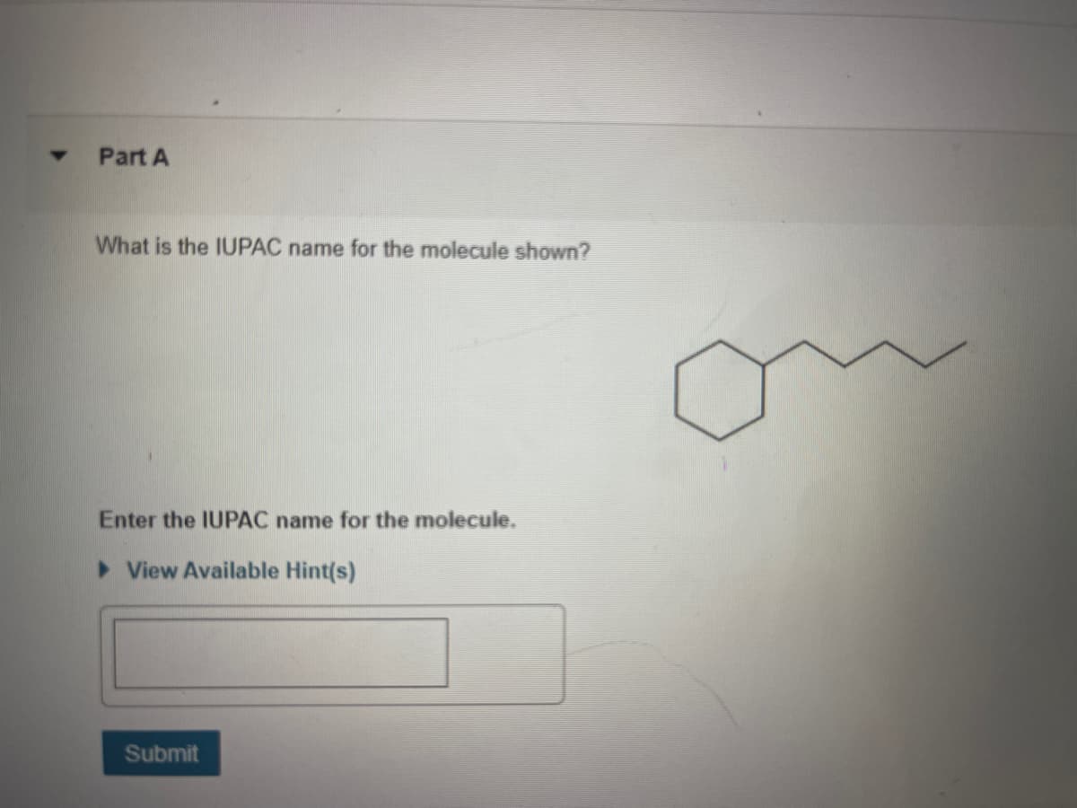 Part A
What is the IUPAC name for the molecule shown?
Enter the IUPAC name for the molecule.
> View Available Hint(s)
Submit
