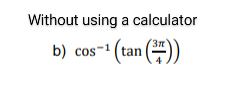Without using a calculator
b) cos-* (tan (#))
