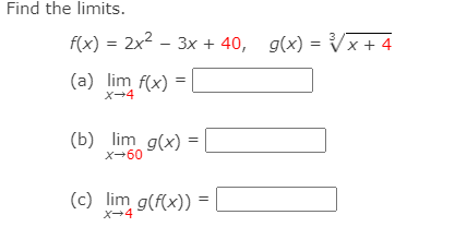 Find the limits.
f(x) = 2x2 – 3x + 40,
g(x) = Vx + 4
(a) lim f(x) = |
X-4
(b) lim g(x) =
X-60
(c) lim g(f(x)) =
X-4
