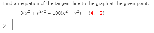 Find an equation of the tangent line to the graph at the given point.
3(x² + y²)² = 100(x² – y²), (4, -2)
y =
