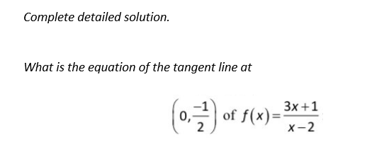 Complete detailed solution.
What is the equation of the tangent line at
(0₁¹) of f(x)=
3x+1
X-2