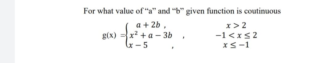 For what value of "a" and "b" given function is coutinuous
a + 2b ,
х2 +а — 3b
x > 2
-1 < x < 2
g(x)
x – 5
x<-1
