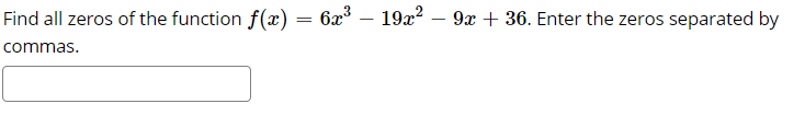 Find all zeros of the function f(x) = 6x° – 19x? – 9x + 36. Enter the zeros separated by
commas.
