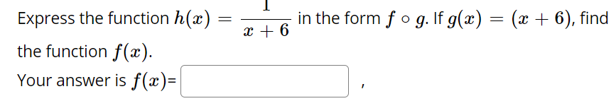 Express the function h(x) =
in the form fo g. If g(x) = (x + 6), find
x + 6
the function f(x).
Your answer is f(x)=

