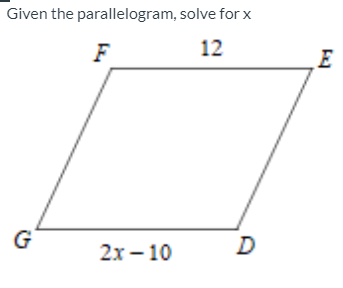 Given the parallelogram, solve for x
12
F
E
G
D
2х - 10
