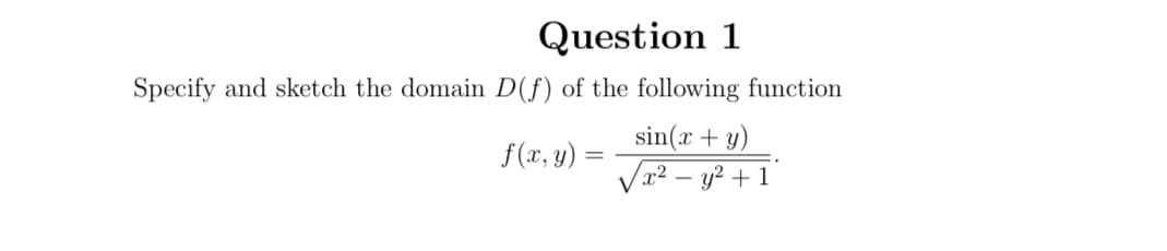 Question 1
Specify and sketch the domain D(f) of the following function
sin(x + y)
Va² – y² + 1
f(x, y) =
