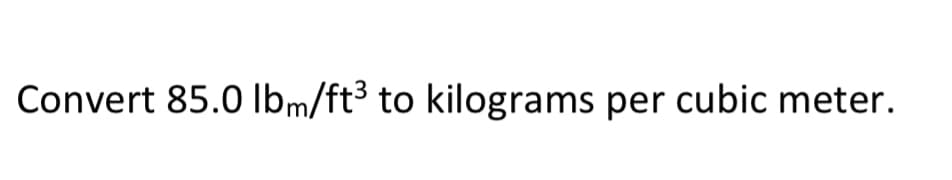 Convert 85.0 Ibm/ft3 to kilograms per cubic meter.
