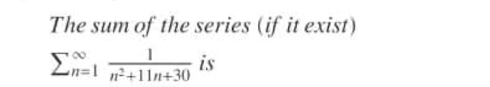 The sum of the series (if it exist)
En=l
is
n+11n+30
