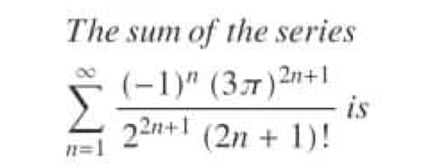 The sum of the series
(-1)" (37)2n+1
is
(2n + 1)!
22n+1
n=1
