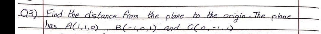 Q3)Find the distance from the pane to the origin The plane
has A(LL0) B(-401) and CfeL)
