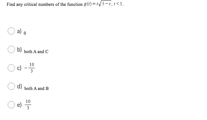 Find any critical numbers of the function g(t) = t/5-t, t<5.
a) o
b)
both A and C
10
c)
3
d)
both A and B
10
e)
